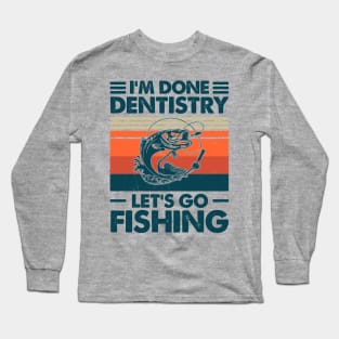 I'm Done Dentistry Let go Fishing Long Sleeve T-Shirt